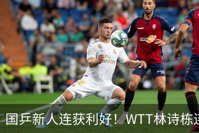 国乒新人连获利好！WTT林诗栋连克强敌，陈熠胜王曼昱，一冠开窍