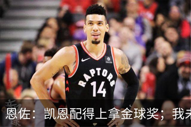 恩佐：凯恩配得上拿金球奖；我未来一定会回到河床