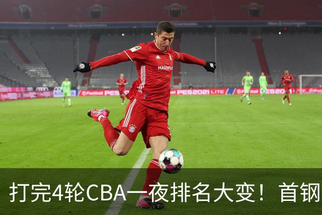 打完4轮CBA一夜排名大变！首钢辽篮前2，广东第7，山东第13，江苏宁波落入降级区