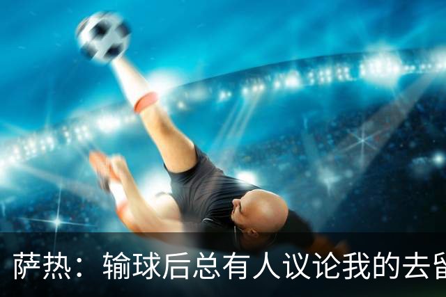 萨热：输球后总有人议论我的去留，但俱乐部内部目前没有杂音